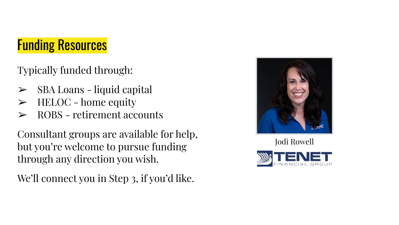 Slide titled Funding Resources: typically funded through SBA Loans (liquid capital), HELOC (home equity), or ROBS (retirement accounts). Consultant groups are available for help, but you're welcome to pursue funding through any direction you wish. We'll connect you in Step 3, if you'd like. A headshot labeled Jodi Rowell and the Tenet Financial Group logo appear at right.