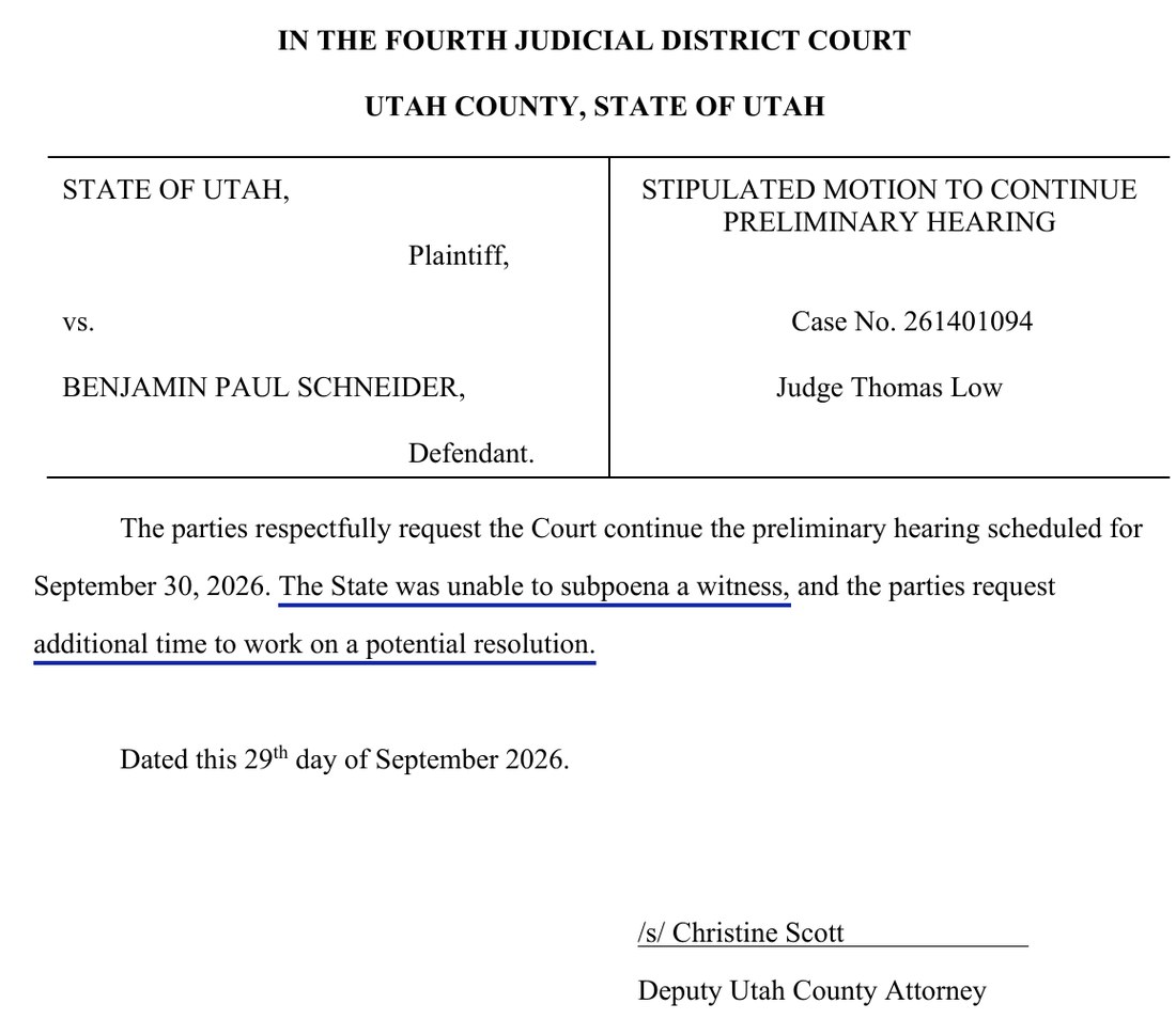 Stipulated Motion to Continue Preliminary Hearing, State of Utah v. Benjamin Paul Schneider, Case No. 261401094, Judge Thomas Low. The parties respectfully request the Court continue the preliminary hearing scheduled for September 30, 2026. The State was unable to subpoena a witness, and the parties request additional time to work on a potential resolution. Dated this 29th day of September 2026. /s/ Christine Scott, Deputy Utah County Attorney.