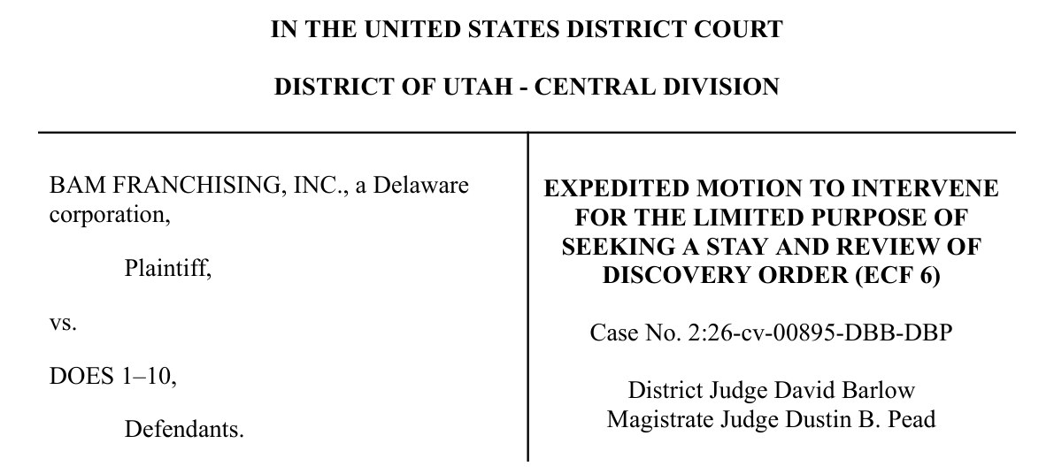 Caption. In the United States District Court, District of Utah, Central Division. BAM Franchising, Inc., a Delaware corporation, Plaintiff, vs. Does 1-10, Defendants. Expedited Motion to Intervene for the Limited Purpose of Seeking a Stay and Review of Discovery Order (ECF 6). Case No. 2:26-cv-00895-DBB-DBP. District Judge David Barlow. Magistrate Judge Dustin B. Pead.
