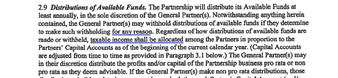 2.9 Distributions of Available Funds: the Partnership will distribute its Available Funds at least annually, in the sole discretion of the General Partner(s); notwithstanding anything herein contained, the General Partner(s) may withhold distributions of available funds if they determine to make such withholding for any reason; regardless of how distributions are made or withheld, taxable income shall be allocated among the Partners in proportion to the Partners' Capital Accounts; the General Partner(s) may in their discretion distribute pro rata or non pro rata as they deem advisable.