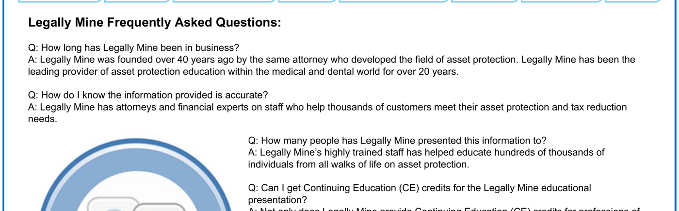 Legally Mine's FAQ page as printed March 24, 2015: Legally Mine was founded over 40 years ago by the same attorney who developed the field of asset protection, and Legally Mine has attorneys and financial experts on staff